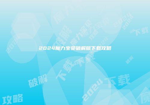 2024魔力宝贝破解版下载攻略