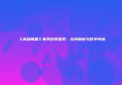 《英雄联盟》疾风剑豪亚索：台词解析与哲学内涵