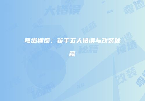 弯道撞墙：新手五大错误与改装秘籍