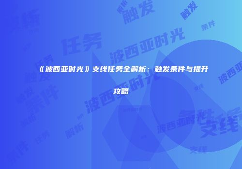 《波西亚时光》支线任务全解析：触发条件与提升攻略