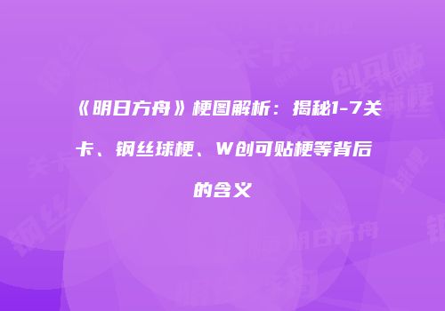 《明日方舟》梗图解析：揭秘1-7关卡、钢丝球梗、W创可贴梗等背后的含义