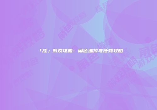 「洼」游戏攻略：角色选择与任务攻略