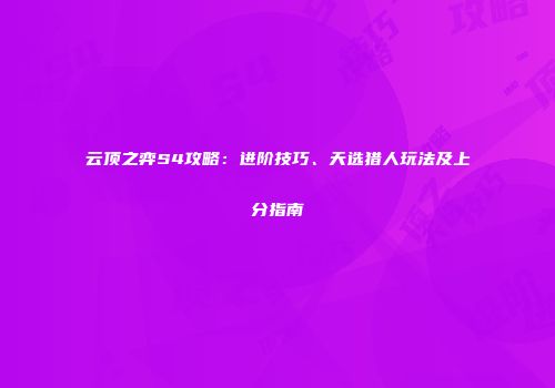 云顶之弈S4攻略：进阶技巧、天选猎人玩法及上分指南