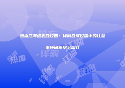 热血江湖枪衣合攻略：详解合成过程中的注意事项确保安全高效