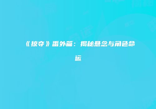 《掠夺》番外篇：揭秘悬念与角色命运