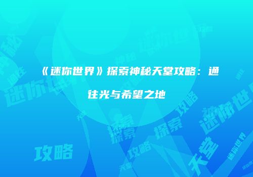 《迷你世界》探索神秘天堂攻略：通往光与希望之地