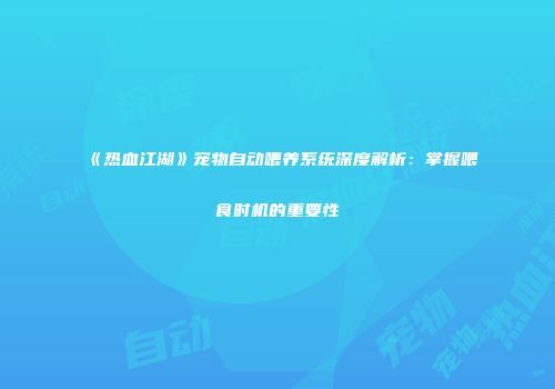 《热血江湖》宠物自动喂养系统深度解析：掌握喂食时机的重要性