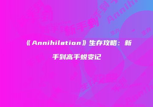 《Annihilation》生存攻略：新手到高手蜕变记