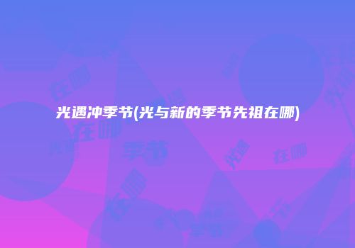 光遇冲季节(光与新的季节先祖在哪)