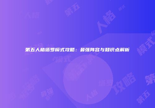 第五人格塔罗模式攻略：最强阵容与知识点解析