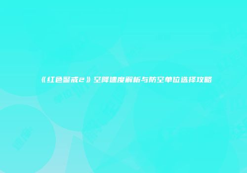 《红色警戒2》空降速度解析与防空单位选择攻略