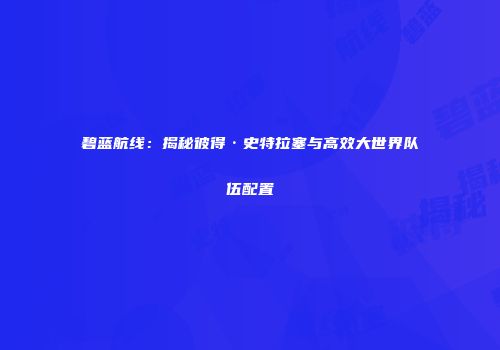 碧蓝航线：揭秘彼得·史特拉塞与高效大世界队伍配置