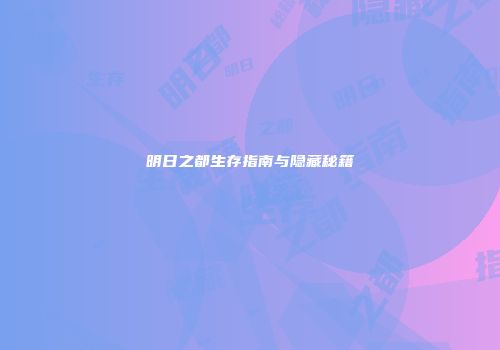 明日之都生存指南与隐藏秘籍