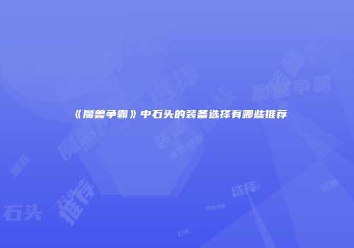 《魔兽争霸》中石头的装备选择有哪些推荐