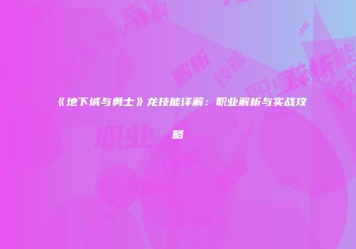 《地下城与勇士》龙技能详解：职业解析与实战攻略