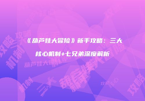《葫芦娃大冒险》新手攻略：三大核心机制+七兄弟深度解析