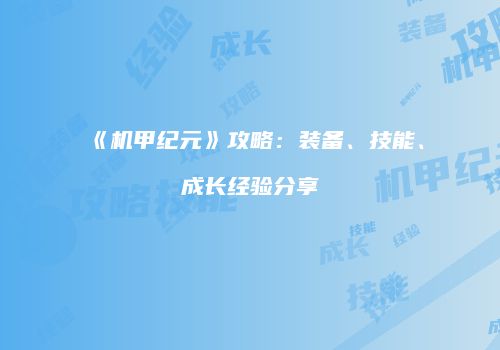 《机甲纪元》攻略：装备、技能、成长经验分享