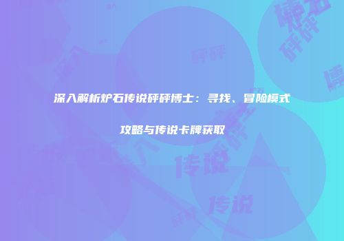 深入解析炉石传说砰砰博士：寻找、冒险模式攻略与传说卡牌获取
