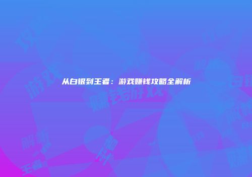 从白银到王者：游戏赚钱攻略全解析