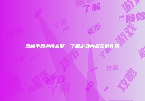 魔兽争霸避难攻略：了解游戏内货币的作用