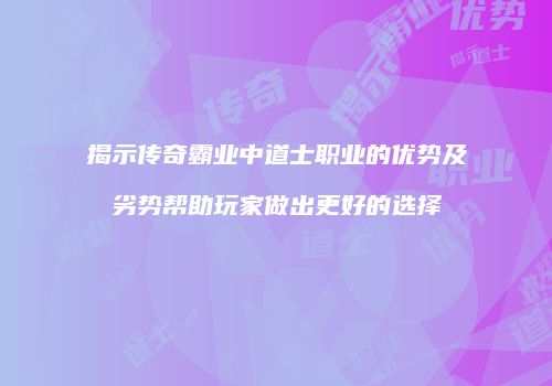 揭示传奇霸业中道士职业的优势及劣势帮助玩家做出更好的选择