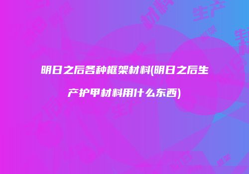 明日之后各种框架材料(明日之后生产护甲材料用什么东西)