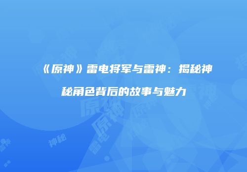 《原神》雷电将军与雷神：揭秘神秘角色背后的故事与魅力