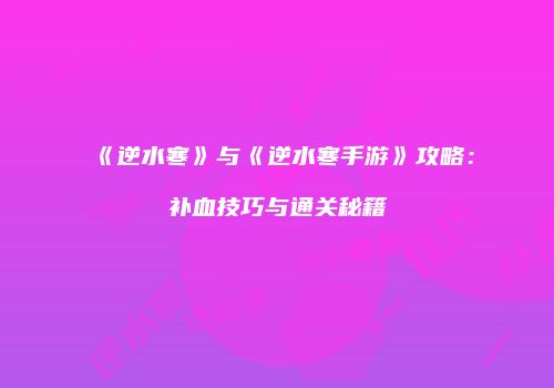 《逆水寒》与《逆水寒手游》攻略：补血技巧与通关秘籍