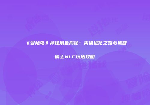《冒险岛》神秘角色揭秘：美狐进化之路与狐智博士NLC玩法攻略