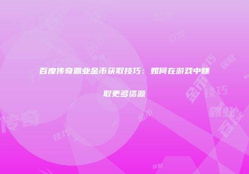 百度传奇霸业金币获取技巧：如何在游戏中赚取更多资源