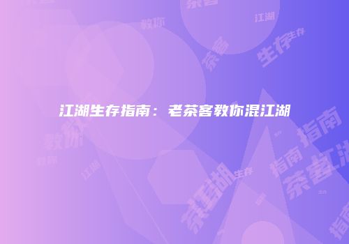 江湖生存指南：老茶客教你混江湖
