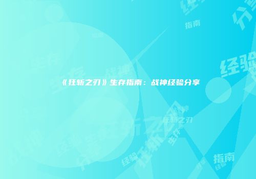 《狂斩之刃》生存指南：战神经验分享