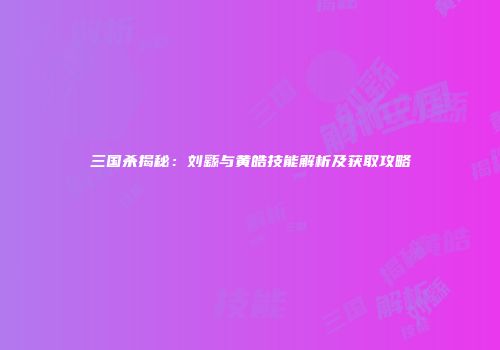 三国杀揭秘：刘繇与黄皓技能解析及获取攻略