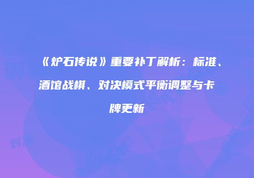 《炉石传说》重要补丁解析：标准、酒馆战棋、对决模式平衡调整与卡牌更新
