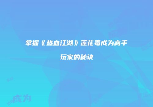 掌握《热血江湖》莲花毒成为高手玩家的秘诀