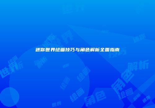 迷你世界绘画技巧与角色解析全面指南