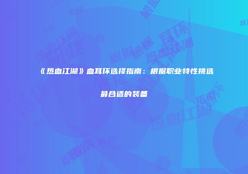 《热血江湖》血耳环选择指南:根据职业特性挑选最合适的装备