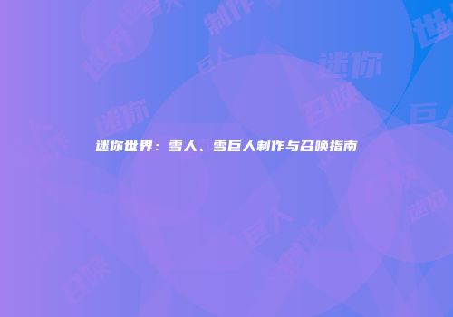 迷你世界：雪人、雪巨人制作与召唤指南