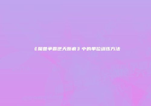 《魔兽争霸逆天断痕》中的单位训练方法
