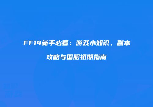 FF14新手必看：游戏小知识、副本攻略与国服初期指南