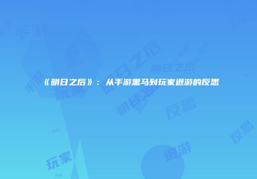 《明日之后》：从手游黑马到玩家退游的反思