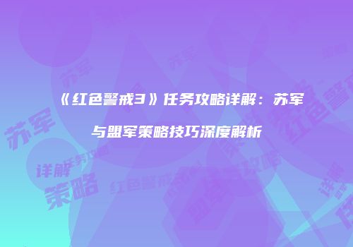 《红色警戒3》任务攻略详解：苏军与盟军策略技巧深度解析