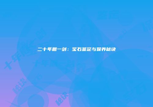 二十年磨一剑：宝石鉴定与保养秘诀