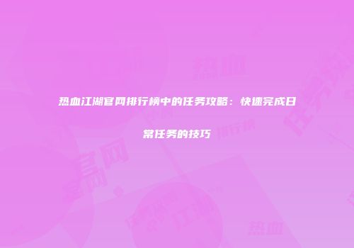 热血江湖官网排行榜中的任务攻略：快速完成日常任务的技巧