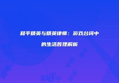 和平精英与精英律师：游戏台词中的生活哲理解析