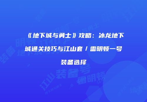 《地下城与勇士》攻略：冰龙地下城通关技巧与江山套／雷明顿一号装备选择