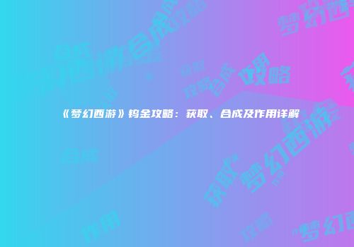 《梦幻西游》钨金攻略：获取、合成及作用详解