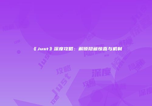 《Just》深度攻略：解锁隐藏惊喜与机制