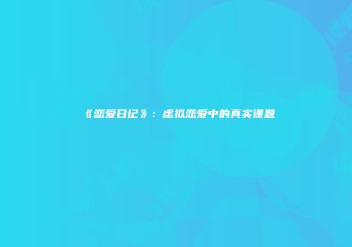《恋爱日记》：虚拟恋爱中的真实课题