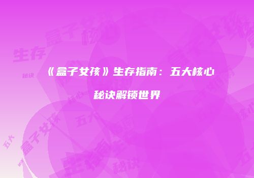 《盒子女孩》生存指南：五大核心秘诀解锁世界